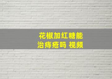 花椒加红糖能治痔疮吗 视频